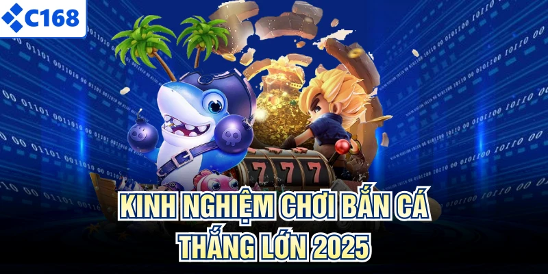 Kinh nghiệm chơi bắn cá thắng lớn 2025